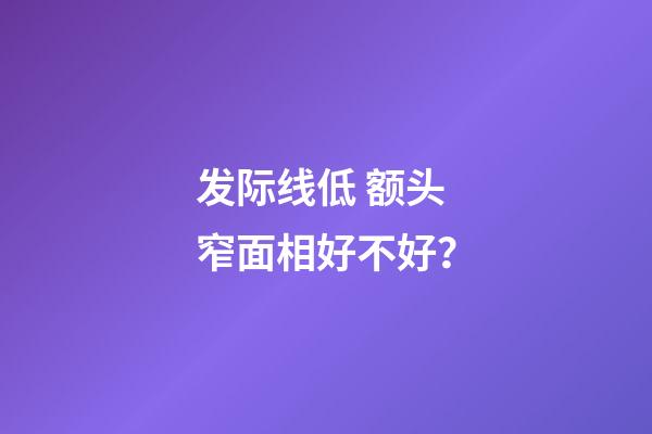 发际线低 额头窄面相好不好？